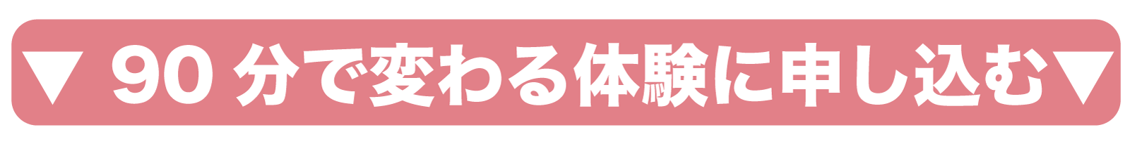 CTA誘引ボタン　90分で変わる体験に申し込む