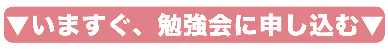 CTA誘引ボタン いますぐ、勉強会に申し込む
