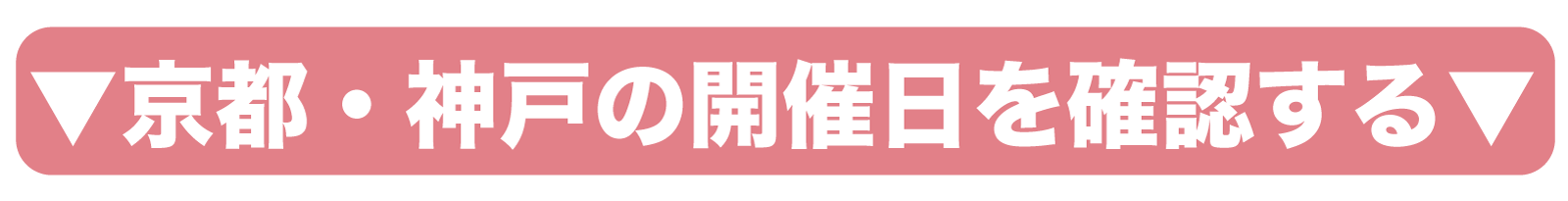 CTA誘引ボタン 京都・神戸の開催日を確認する